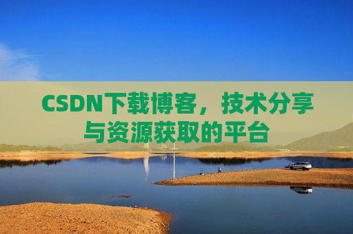 CSDN下载博客,技术分享与资源获取的平台
