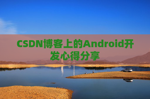 CSDN博客上的Android开发心得分享
